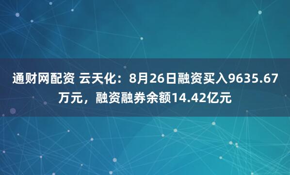 通财网配资 云天化：8月26日融资买入9635.67万元，融资融券余额14.42亿元