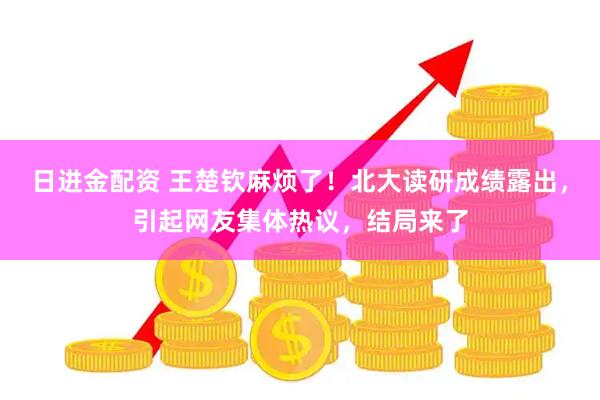 日进金配资 王楚钦麻烦了！北大读研成绩露出，引起网友集体热议，结局来了