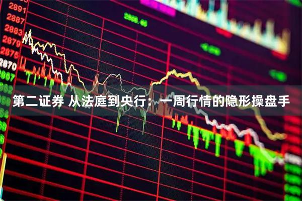第二证券 从法庭到央行：一周行情的隐形操盘手