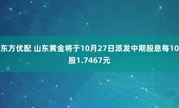 东方优配 山东黄金将于10月27日派发中期股息每10股1.7467元
