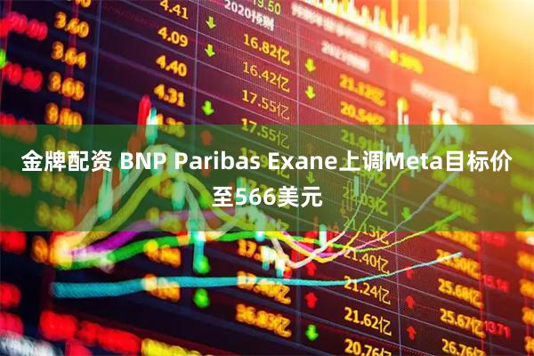 金牌配资 BNP Paribas Exane上调Meta目标价至566美元