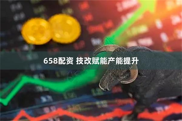 658配资 技改赋能产能提升