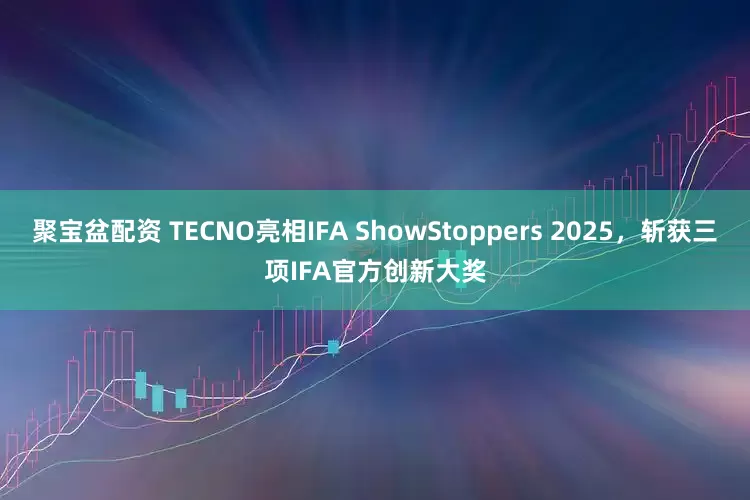 聚宝盆配资 TECNO亮相IFA ShowStoppers 2025,斩获三项IFA官方创新大奖